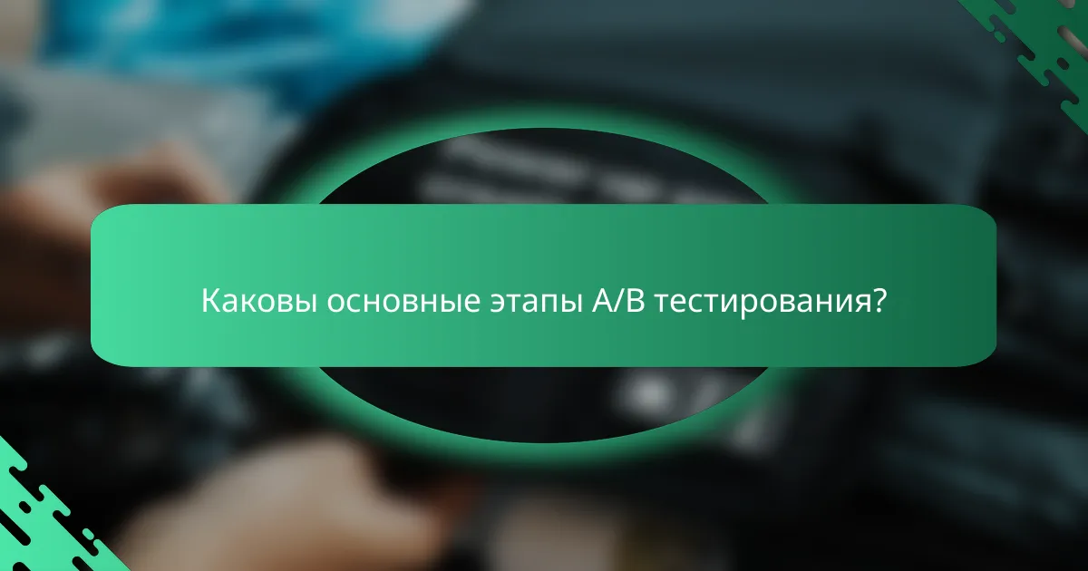 Каковы основные этапы A/B тестирования?