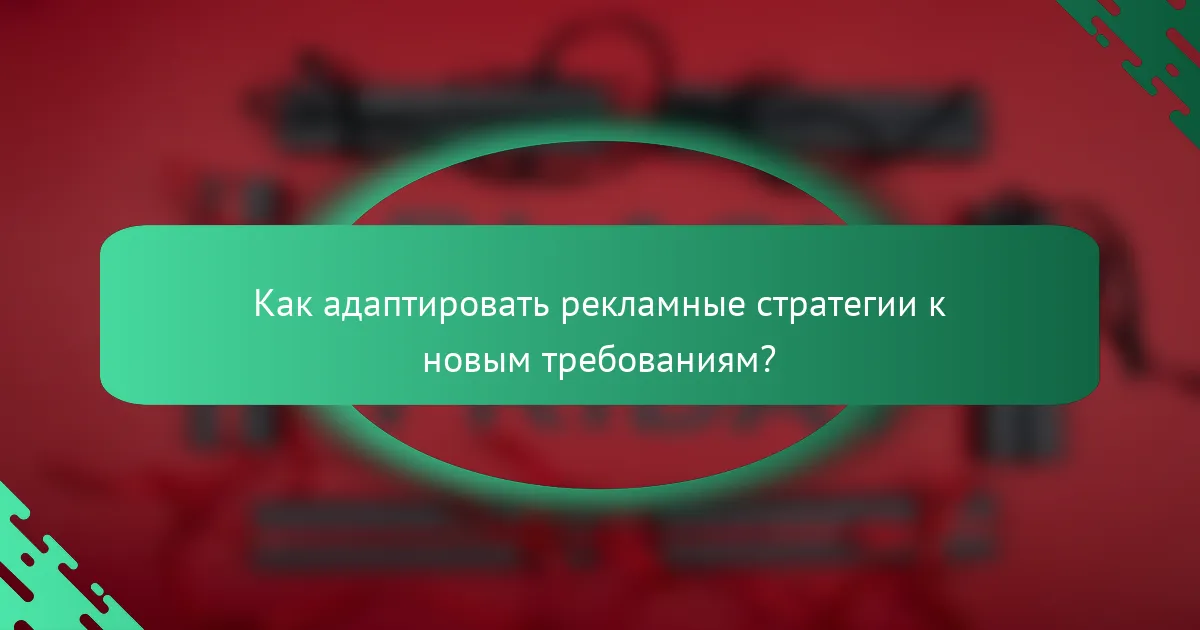 Как адаптировать рекламные стратегии к новым требованиям?
