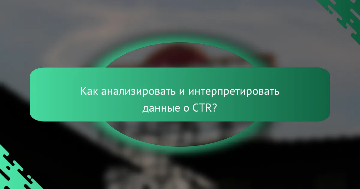 Как анализировать и интерпретировать данные о CTR?