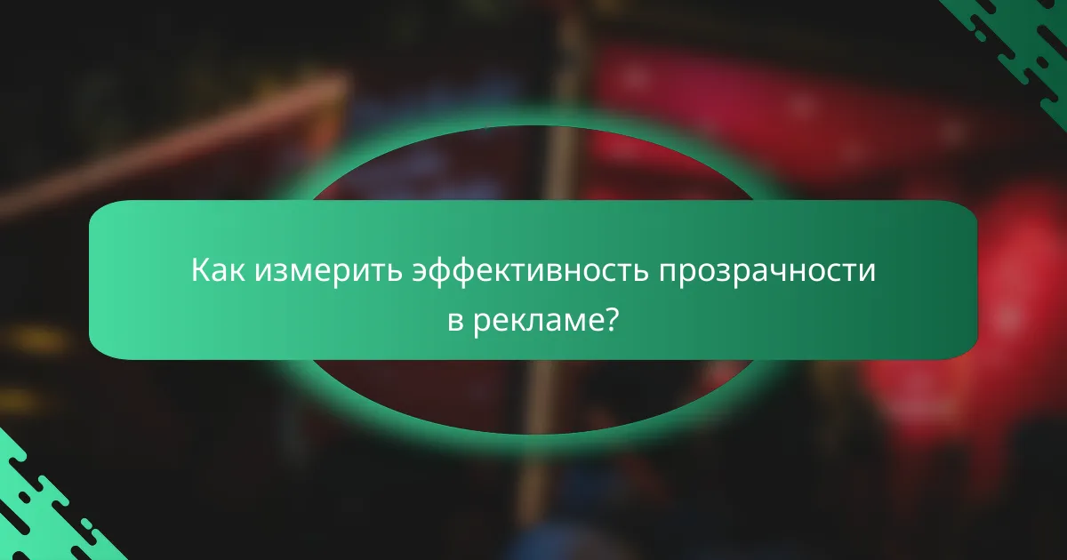 Как измерить эффективность прозрачности в рекламе?