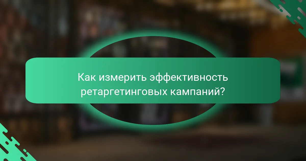 Как измерить эффективность ретаргетинговых кампаний?