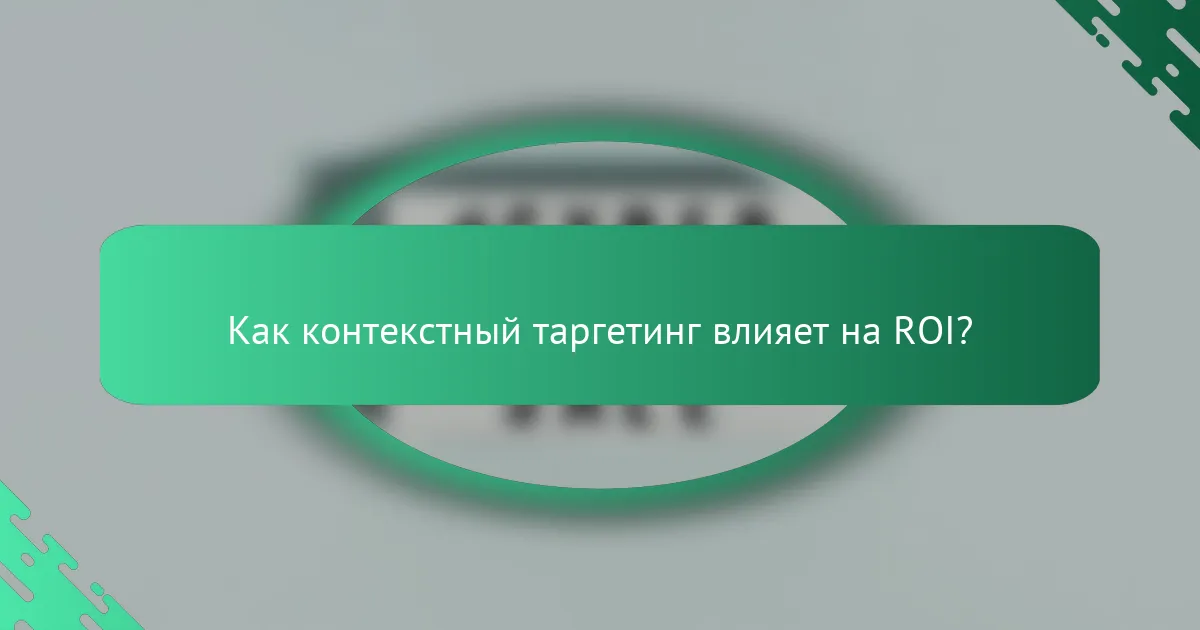 Как контекстный таргетинг влияет на ROI?