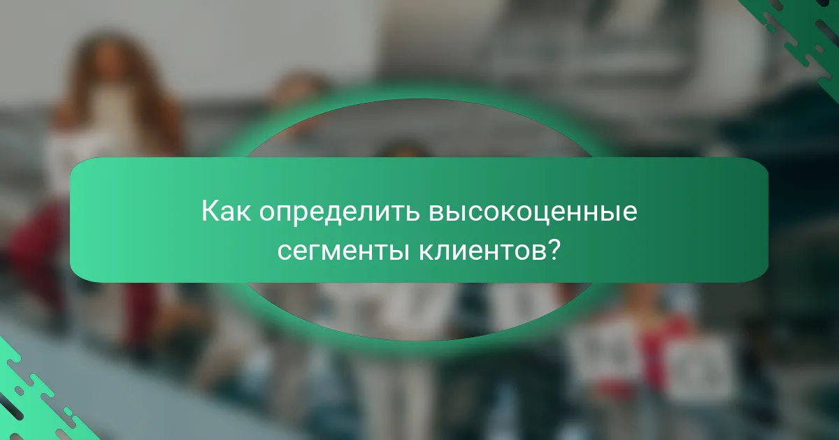 Как определить высокоценные сегменты клиентов?