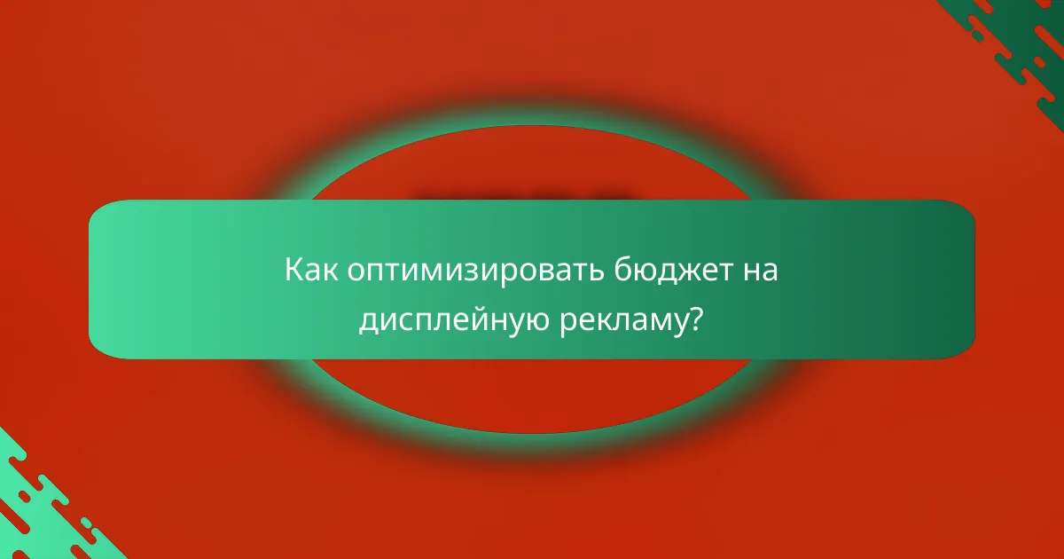 Как оптимизировать бюджет на дисплейную рекламу?