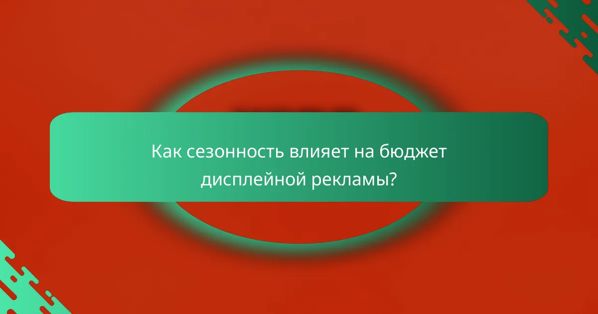 Как сезонность влияет на бюджет дисплейной рекламы?