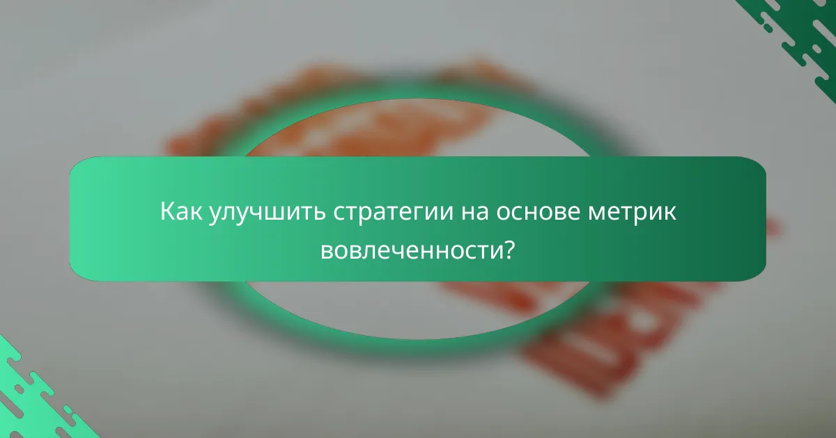 Как улучшить стратегии на основе метрик вовлеченности?