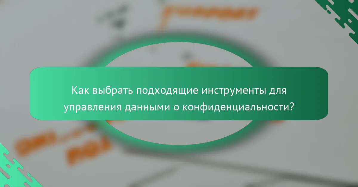 Как выбрать подходящие инструменты для управления данными о конфиденциальности?