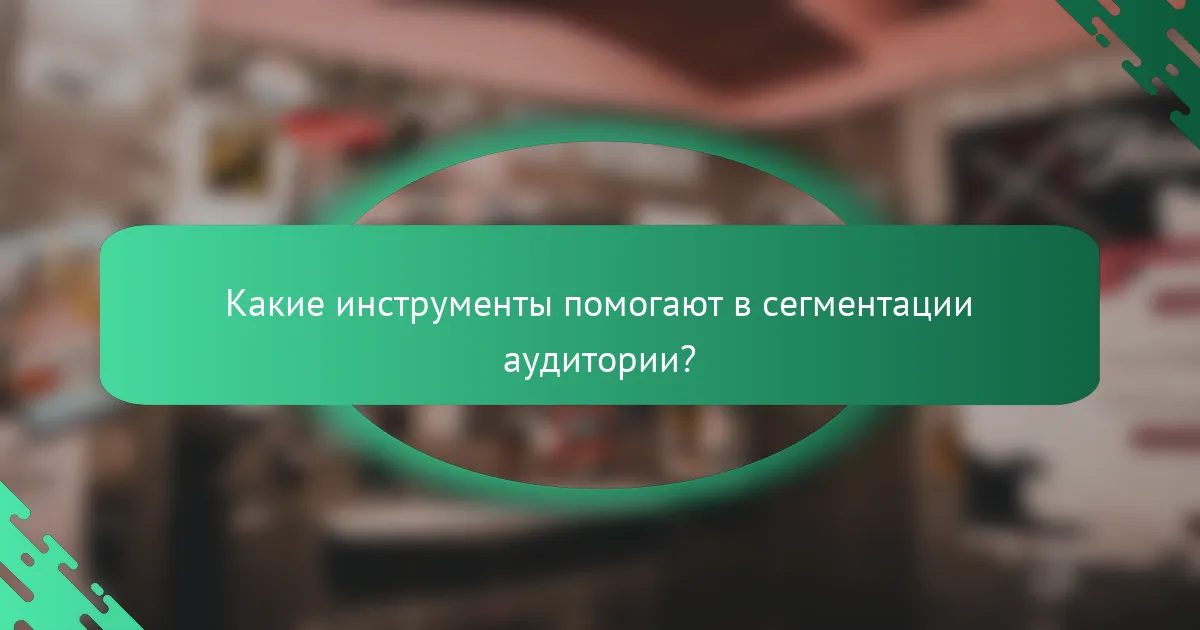 Какие инструменты помогают в сегментации аудитории?