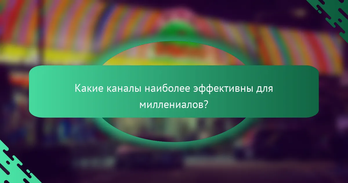 Какие каналы наиболее эффективны для миллениалов?