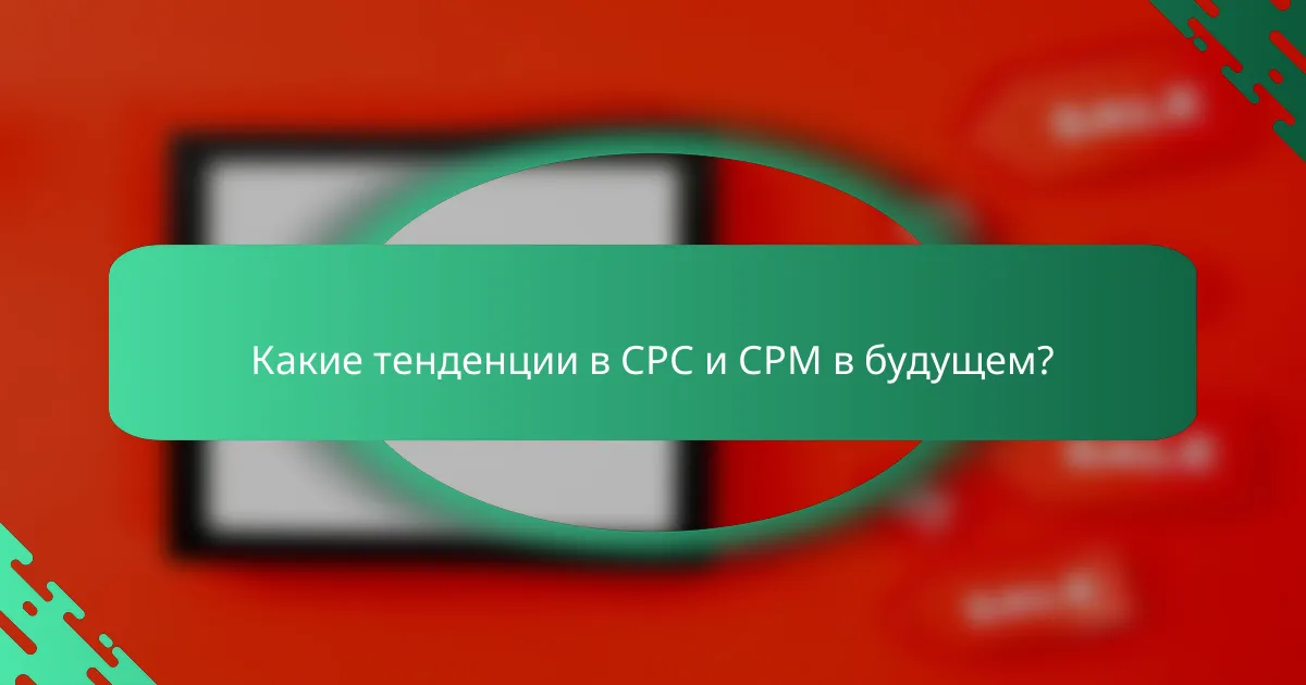 Какие тенденции в CPC и CPM в будущем?