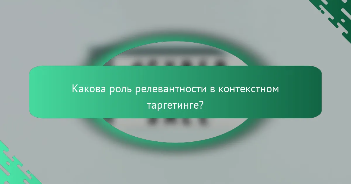 Какова роль релевантности в контекстном таргетинге?