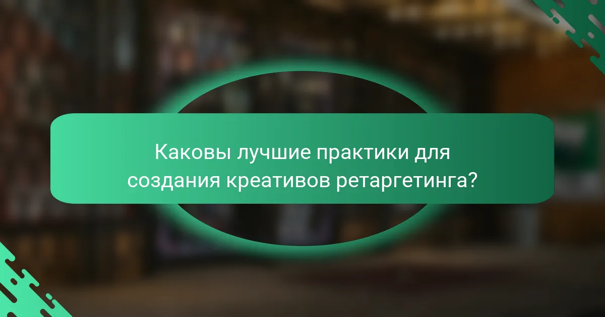 Каковы лучшие практики для создания креативов ретаргетинга?