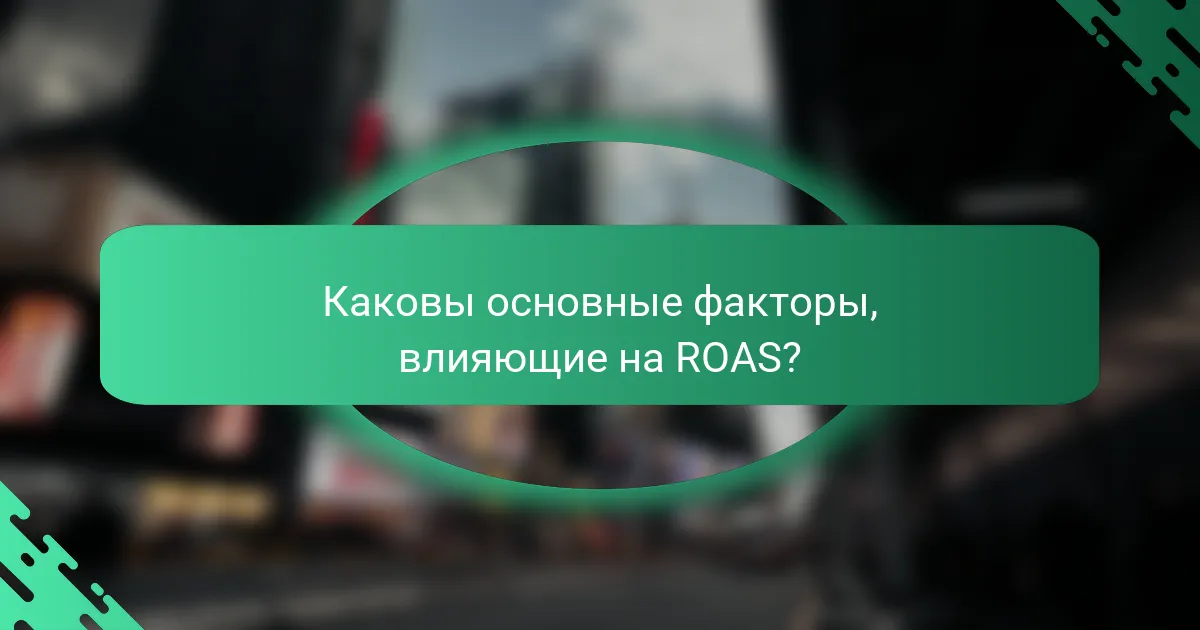 Каковы основные факторы, влияющие на ROAS?