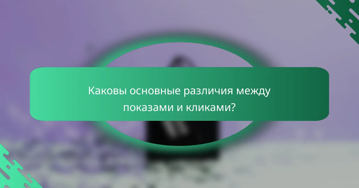 Каковы основные различия между показами и кликами?