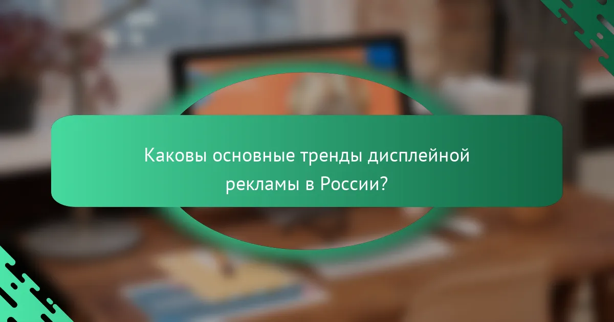 Каковы основные тренды дисплейной рекламы в России?