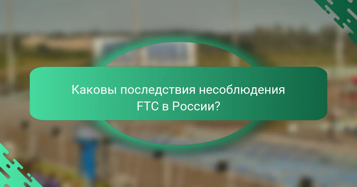 Каковы последствия несоблюдения FTC в России?