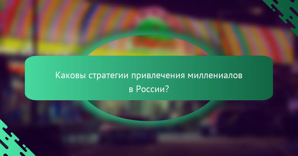 Каковы стратегии привлечения миллениалов в России?