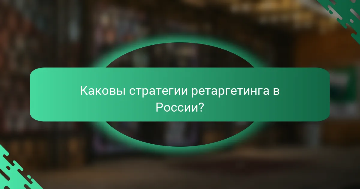 Каковы стратегии ретаргетинга в России?